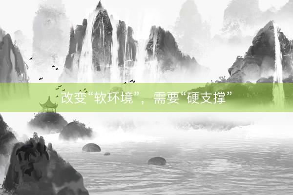 改变“软环境”，需要“硬支撑”
