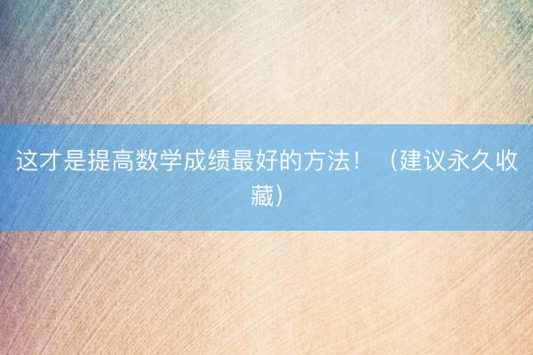这才是提高数学成绩最好的方法！（建议永久收藏）