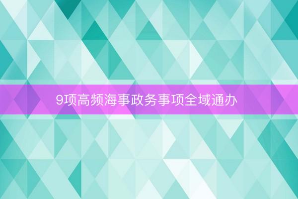 9项高频海事政务事项全域通办