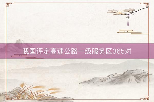 我国评定高速公路一级服务区365对