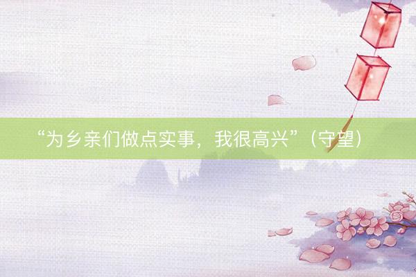 “为乡亲们做点实事，我很高兴”（守望）