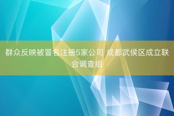 群众反映被冒名注册5家公司 成都武侯区成立联合调查组