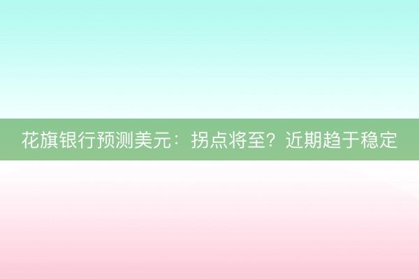 花旗银行预测美元：拐点将至？近期趋于稳定