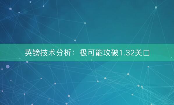 英镑技术分析：极可能攻破1.32关口