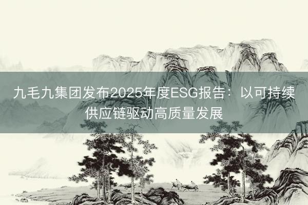 九毛九集团发布2025年度ESG报告：以可持续供应链驱动高质量发展