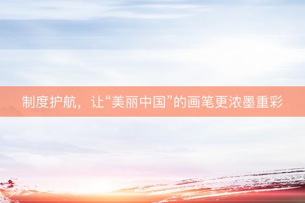 制度护航，让“美丽中国”的画笔更浓墨重彩