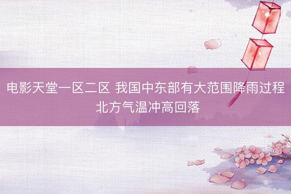 电影天堂一区二区 我国中东部有大范围降雨过程 北方气温冲高回落