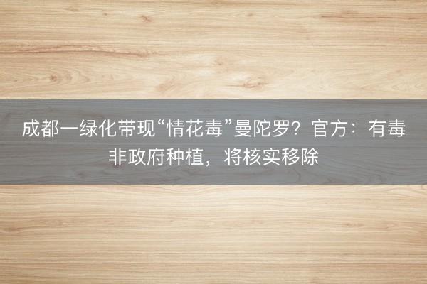 成都一绿化带现“情花毒”曼陀罗？官方：有毒非政府种植，将核实移除