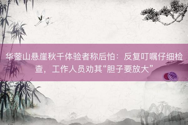 华蓥山悬崖秋千体验者称后怕：反复叮嘱仔细检查，工作人员劝其“胆子要放大”