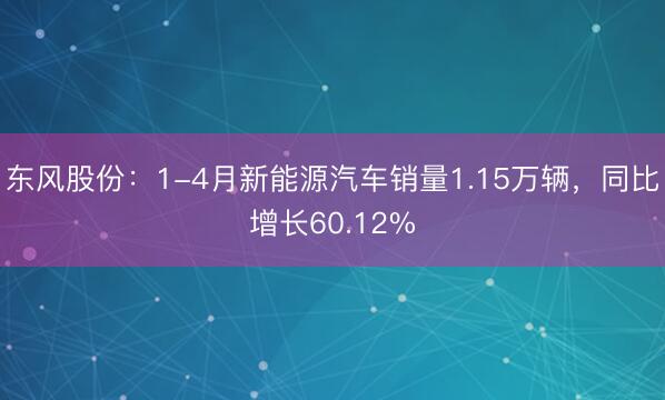 东风股份：1-4月新能源汽车销量1.15万辆，同比增长60.12%