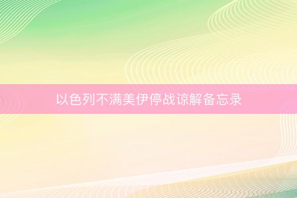 以色列不满美伊停战谅解备忘录