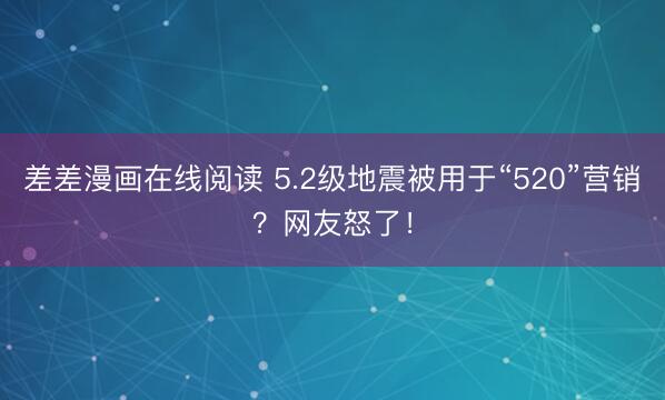 差差漫画在线阅读 5.2级地震被用于“520”营销？网友怒了！