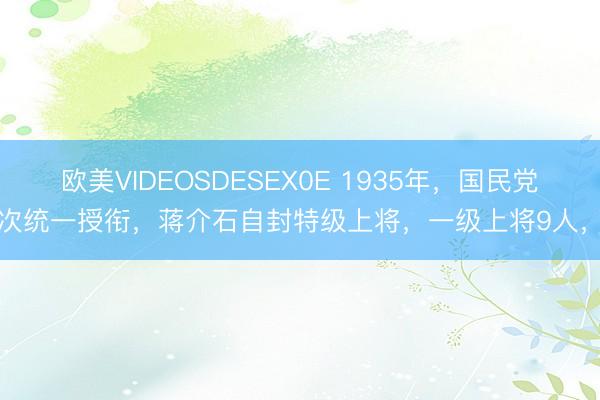 欧美VIDEOSDESEX0E 1935年，国民党首次统一授衔，蒋介石自封特级上将，一级上将9人，二