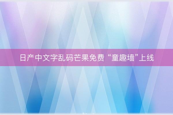 日产中文字乱码芒果免费 “童趣墙”上线
