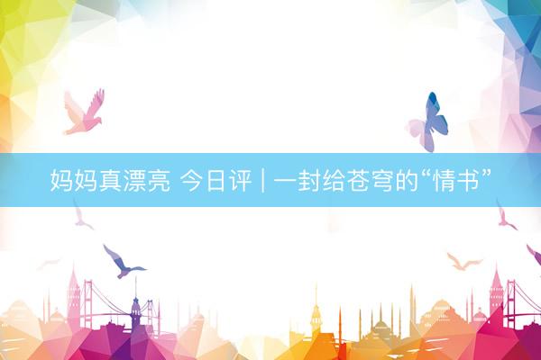 妈妈真漂亮 今日评 | 一封给苍穹的“情书”