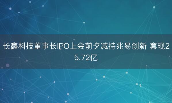 长鑫科技董事长IPO上会前夕减持兆易创新 套现25.72亿
