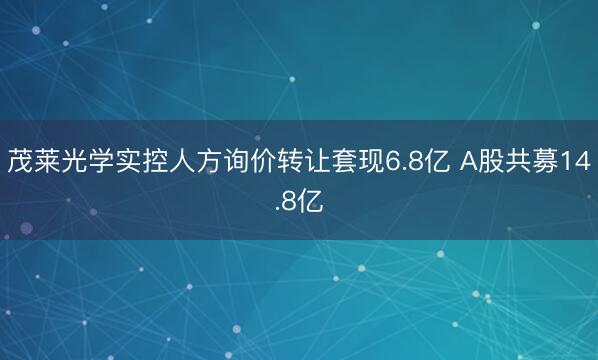 茂莱光学实控人方询价转让套现6.8亿 A股共募14.8亿
