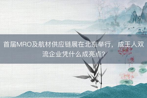首届MRO及航材供应链展在北京举行，成王人双流企业凭什么成亮点？