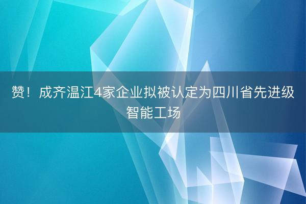 赞！成齐温江4家企业拟被认定为四川省先进级智能工场
