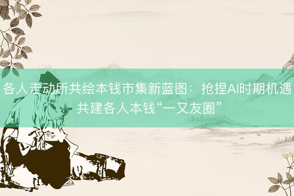 各人走动所共绘本钱市集新蓝图：抢捏AI时期机遇 共建各人本钱“一又友圈”