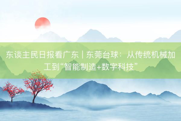东谈主民日报看广东 | 东莞台球：从传统机械加工到“智能制造+数字科技”
