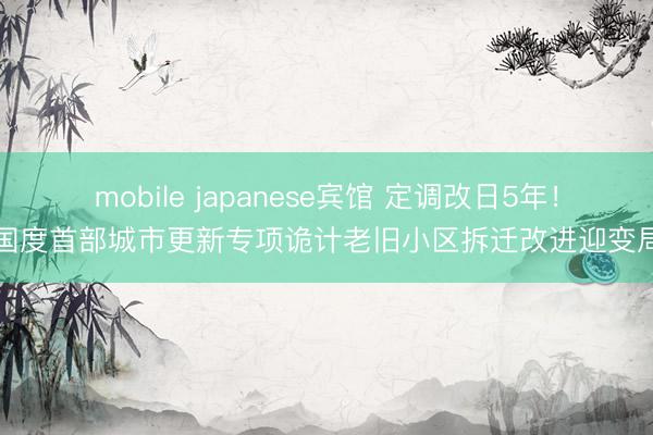 mobile japanese宾馆 定调改日5年！国度首部城市更新专项诡计老旧小区拆迁改进迎变局