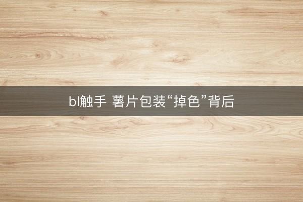 bl触手 薯片包装“掉色”背后