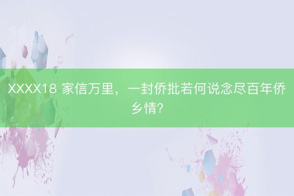 XXXX18 家信万里，一封侨批若何说念尽百年侨乡情？