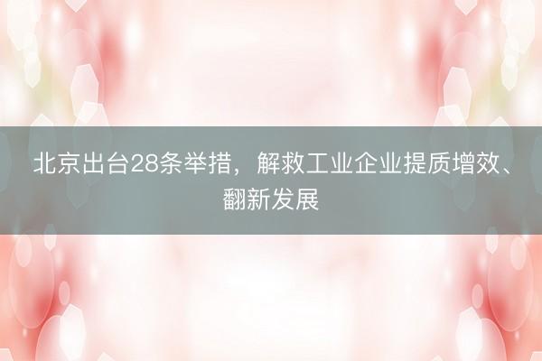 北京出台28条举措，解救工业企业提质增效、翻新发展