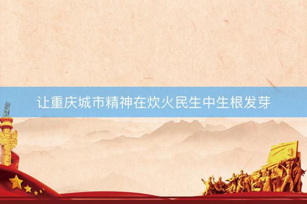 让重庆城市精神在炊火民生中生根发芽