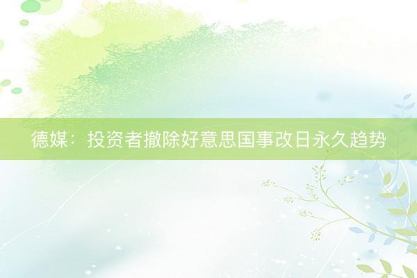 德媒：投资者撤除好意思国事改日永久趋势